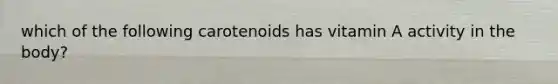 which of the following carotenoids has vitamin A activity in the body?