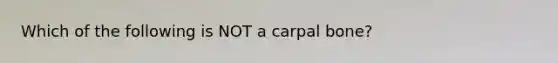 Which of the following is NOT a carpal bone?