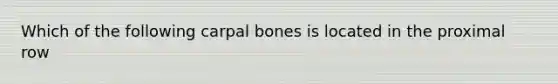 Which of the following carpal bones is located in the proximal row