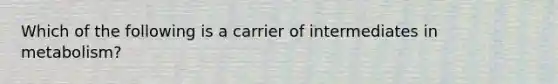 Which of the following is a carrier of intermediates in metabolism?