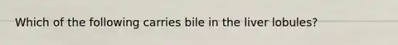 Which of the following carries bile in the liver lobules?