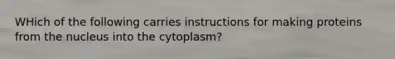 WHich of the following carries instructions for making proteins from the nucleus into the cytoplasm?