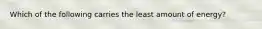 Which of the following carries the least amount of energy?