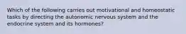 Which of the following carries out motivational and homeostatic tasks by directing the autonomic nervous system and the endocrine system and its hormones?