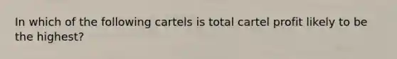 In which of the following cartels is total cartel profit likely to be the​ highest?