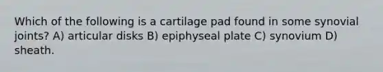 Which of the following is a cartilage pad found in some synovial joints? A) articular disks B) epiphyseal plate C) synovium D) sheath.