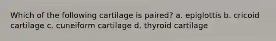 Which of the following cartilage is paired? a. epiglottis b. cricoid cartilage c. cuneiform cartilage d. thyroid cartilage