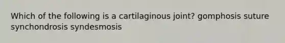 Which of the following is a cartilaginous joint? gomphosis suture synchondrosis syndesmosis