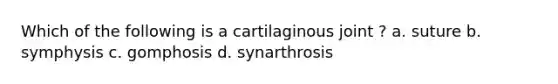 Which of the following is a cartilaginous joint ? a. suture b. symphysis c. gomphosis d. synarthrosis