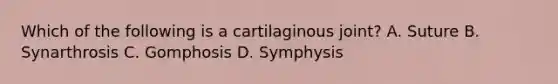 Which of the following is a cartilaginous joint? A. Suture B. Synarthrosis C. Gomphosis D. Symphysis