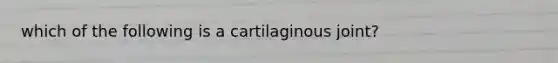 which of the following is a cartilaginous joint?