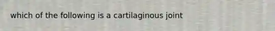 which of the following is a cartilaginous joint