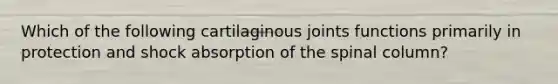 Which of the following cartilaginous joints functions primarily in protection and shock absorption of the spinal column?