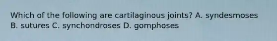 Which of the following are cartilaginous joints? A. syndesmoses B. sutures C. synchondroses D. gomphoses