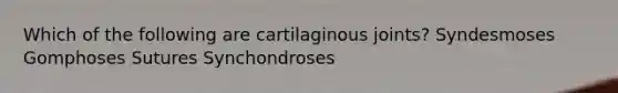 Which of the following are cartilaginous joints? Syndesmoses Gomphoses Sutures Synchondroses