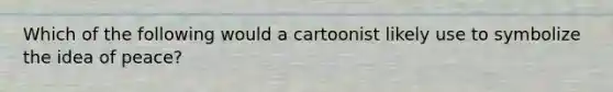 Which of the following would a cartoonist likely use to symbolize the idea of peace?