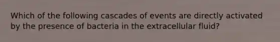 Which of the following cascades of events are directly activated by the presence of bacteria in the extracellular fluid?