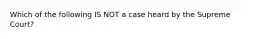 Which of the following IS NOT a case heard by the Supreme Court?