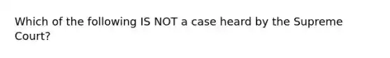 Which of the following IS NOT a case heard by the Supreme Court?