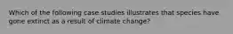 Which of the following case studies illustrates that species have gone extinct as a result of climate change?