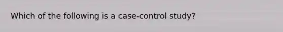 Which of the following is a case-control study?