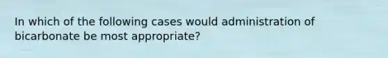 In which of the following cases would administration of bicarbonate be most appropriate?