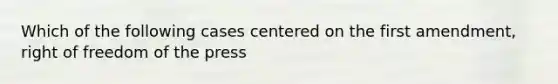 Which of the following cases centered on the first amendment, right of freedom of the press
