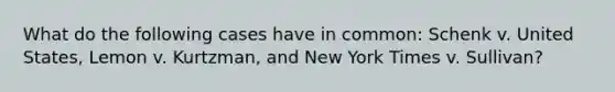 What do the following cases have in common: Schenk v. United States, Lemon v. Kurtzman, and New York Times v. Sullivan?