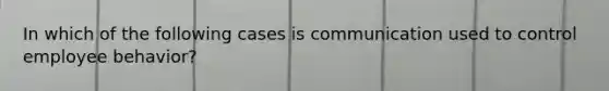 In which of the following cases is communication used to control employee behavior?