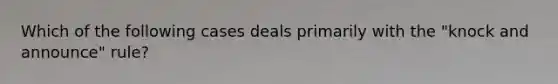 Which of the following cases deals primarily with the "knock and announce" rule?