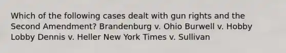 Which of the following cases dealt with gun rights and the Second Amendment? Brandenburg v. Ohio Burwell v. Hobby Lobby Dennis v. Heller New York Times v. Sullivan