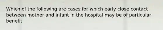 Which of the following are cases for which early close contact between mother and infant in the hospital may be of particular benefit