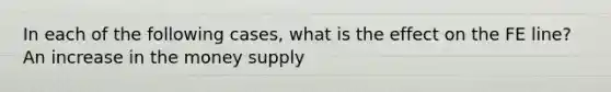 In each of the following​ cases, what is the effect on the FE​ line? An increase in the money supply