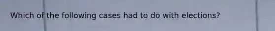 Which of the following cases had to do with elections?