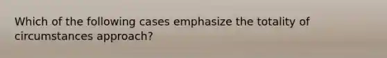 Which of the following cases emphasize the totality of circumstances approach?