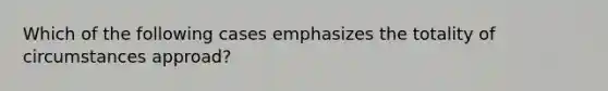 Which of the following cases emphasizes the totality of circumstances approad?