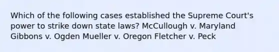 Which of the following cases established the Supreme Court's power to strike down state laws? McCullough v. Maryland Gibbons v. Ogden Mueller v. Oregon Fletcher v. Peck