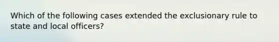 Which of the following cases extended the exclusionary rule to state and local officers?