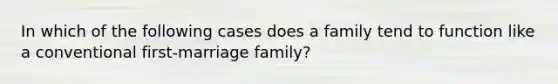 In which of the following cases does a family tend to function like a conventional first-marriage family?