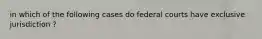 in which of the following cases do federal courts have exclusive jurisdiction ?