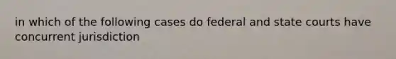 in which of the following cases do federal and state courts have concurrent jurisdiction