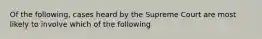 Of the following, cases heard by the Supreme Court are most likely to involve which of the following