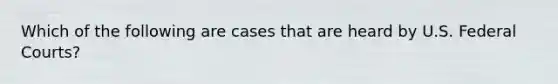 Which of the following are cases that are heard by U.S. Federal Courts?