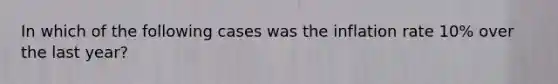 In which of the following cases was the inflation rate 10% over the last year?