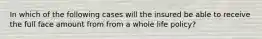 In which of the following cases will the insured be able to receive the full face amount from from a whole life policy?