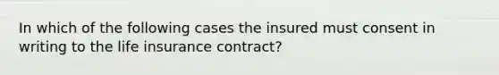 In which of the following cases the insured must consent in writing to the life insurance contract?