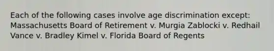 Each of the following cases involve age discrimination except: Massachusetts Board of Retirement v. Murgia Zablocki v. Redhail Vance v. Bradley Kimel v. Florida Board of Regents