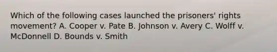 Which of the following cases launched the prisoners' rights movement? A. Cooper v. Pate B. Johnson v. Avery C. Wolff v. McDonnell D. Bounds v. Smith