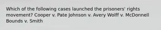 Which of the following cases launched the prisoners' rights movement? Cooper v. Pate Johnson v. Avery Wolff v. McDonnell Bounds v. Smith