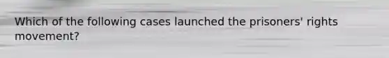 Which of the following cases launched the prisoners' rights movement?